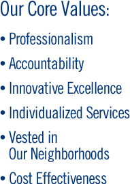 Our Core Values: Professionalism - Accountability - Innovative Excellence - Individualized Services - Vested in Our Neighborhoods - Cost Effectiveness